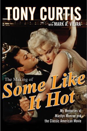 Tony Curtis/The Making of Some Like It Hot@ My Memories of Marilyn Monroe and the Classic Ame